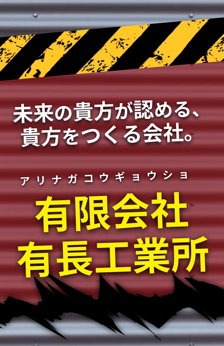 未来の貴⽅が認める、貴⽅をつくる会社。有限会社有⻑⼯業所